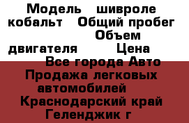  › Модель ­ шивроле кобальт › Общий пробег ­ 40 000 › Объем двигателя ­ 16 › Цена ­ 520 000 - Все города Авто » Продажа легковых автомобилей   . Краснодарский край,Геленджик г.